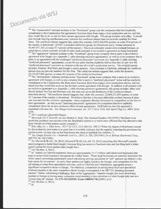 y.a The ''conservative" estimate includes in the '"foreclosed" group only the companies that have explicitly
complained to the Commission that agreements foreclose them from using a rival syndication service, and that
they would like to do so, but for their current agreement with Googlc. This group includes only cBay. It should
also include ?exTag and Business.com, however the comScore dataset does not provide numbe for these
firms. The comScore dataset suggests that, under this scenario, 8,653.366,936 queries, or some 19.6 percent of
the market, is foreclosed. (If lAC is included within this group, the foreclosed query volume in~reases to
16,447,977,342, or some 37.3 percent ofthe market.) This is an extremely conservative estimatf because, as
noted above, courts routinely include all sales made pursuant to an exclusive agreement as bein foreclosed.
sns The "aggressive" estimate includes in the ·'foreclosed" group every company that is party to n exclusive
agreement with Googlc (sec Appendix I, table showing exclusive agreements), as well as every company that is
party to an agreement with the challenged "preferred placement" provision (.1ee Appendix 2, tab e showing
"preferred placement" agreements), except for any party that has explicitly told us that they do ot view the
"preferred placement" provision as a baiTier to the use ofa rival's syndication service. The excl1ded group
includes Amazon, Wai-Mart, and Google's online partners. Also excluded is Ear1hlink, althoug the comScore
dataset does not provide numbers for this finn. The comScore dataset suggests that, under this cenario,
29,133,927,g82 queries, or some 66.1 percent ofthe market is foreclosed.
566
The "intermediate'' estimate includes in the "foreclosed" group every company that is party t an exclusive
agreement with Google, as well as any company that is party to "preferred placement" terms an~ has explicitly
complained to the Commission that these terms foreclose them from using a rival syndication service, and has
stated that they would like to do so, but for their current agreement with Google. In addition to all partners with
an exclusive agreement (see Appendix I, table showing exclusive agreements), this group includes: eBay (and
should include NexTag and Business.com, but does not, given the limitations ofthe comScore dataset,
described above). The comScore dataset suggests that, under this scenario. 22.804,213.204 queries, or some
51.5 percent of the market, is foreclosed. We believe that this is the most defensible position because it takes
into account both the exclusive agreements- those companies literally forcclo~ed to competitors on the face of
their agreements - as well as any "preferred placement" agreements for companies that have explicitly
complained about the defacto exclusive effect ofsuch agreements. Staffbelieves that this approach is
consistent with case law. See Omega Environmental. Inc. 127 F.3d at I I62; Still Spark Plug Co., 840 F.2d at
1258.
~"1
20I I comScore qSearcb20 Repon.
~~ Microsoft, 253 F.3d at 64; see also Robert II. Uork, The Antitrust Paradox 158 (1978) ("But here is no
doubt that predation can succeed when the distribution pattern is so much more ellicient than the alternative that
those forced out ofthe pattern cannot compete").
SM Ryko Mfg. Co. v. Eden Senw.. 823 F.2d I215, 1233 (8th Cir. 1987) ("When the degree offoreclosu.re caused
by the exclusivity provisions is so great that it invariably indicates that the supplier imposing the provisions has
market power, we may rely on the foreclosure rate alone to establish the violation.").
s
70
See Tampa Elec·tric Co. v Nasf1vilfe Coaf Co., 365 U.S. 320, 329 (1961); In re Belfone Elect1onics Cmp.,
I00 FTC 68, 204 {1982).
m See Micro oft IR (Jul. 20, 2012); Microsoft IR (Qi Liu, Jul. 23, 2012) (reporting that Microsoft's people
search program is better than Google's because Uing has access to Faccbook data and that Bing built a better
search system for travel queries than Google has.)
~72
lAC IR (Dec. 8, 2011).
m !d. indeed, as CityGrid explained, there are approximately 15-17 million individual local businesses that
hope to attract local customers throughout the United States. These local businesses are potential advertisers for
which search advertising (particularly search advertising serving specialized or "tail'' queries) can deliver a very
high return lor investment. As such, these markets are highly lucrative for Google. and competition for this
advertising revenue from specialized web-sites, such as CityGrid and UrbanSpoon, aggregately poses a
significant competitive threat to Google. For reference, competition in serving these local and specialized
(vertical) markets is the same competitive threat Google contemplated it its 2007 EU planning document
entitled, "Online Advertising Challenges: Rise of the Aggregators." wherein Google saw local advertising
markets in Europe as having many companies experimenting to lure ad'ertisers it what Google saw as a
"winner take all" market. See CX-116 (GOOG-Tcxas-1486915-70) (2009), at 21.
m lAC IR (Dec. 8, 2011).
m id.
158
Documents via WSJ
 