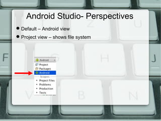 Android Studio - Views
Default – Android view
Project view – shows file system
 