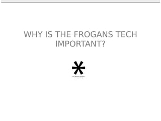 WHY IS THE FROGANS TECH
IMPORTANT?
 