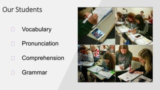 Our Students
� Vocabulary
� Grammar
� Pronunciation
� Comprehension
 