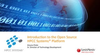 Introduc)on	
  to	
  the	
  Open	
  Source	
  
HPCC	
  Systems®	
  Pla9orm	
  
	
  Arjuna	
  Chala	
  
Sr.	
  Director	
  of	
  Technology	
  Development	
  
 