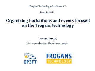 Organizing hackathons and events focused
on the Frogans technology
Laurent Ferrali,
Correspondent for the African region
Frogans Technology Conference 7
June 14, 2016
 