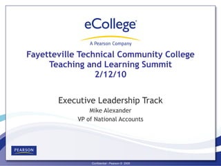 Fayetteville Technical Community College Teaching and Learning Summit 2/12/10 Executive Leadership Track Mike Alexander VP of National Accounts 