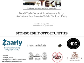 Food+Tech Connect Anniversary Party: An Interactive Farm-to-Table Cocktail Party Brooklyn Grange / LIC September 21, 2011 / 7:00 - 10:00 SPONSORSHIP OPPORTUNITIES Contact:  Danielle Gould [email_address] www.foodtechconnect.com 