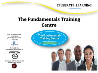 CELEBRATE LEARNING!
                                                www.onlineftc.com
                                         ISO 9001:2008 certified




                      The Fundamentals Training
                               Centre
    Fully accredited by the
          ETDP SETA
    (Accreditation number:
         ETDP10163)


                                                                   Certified by BEE Verification CC
                                                                       BBBEE Status Level 3
       Certified by the
International Organisation for
       Standardisation
      ISO 9001: 2008

                                                                   Fully accredited by the ETDP SETA
                                                                   (Accreditation number ETDP10163)

Certified by BEE Verification CC
     BBBEE Status Level 3
 