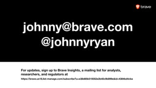 johnny@brave.com
@johnnyryan
For updates, sign up to Brave Insights, a mailing list for analysts,
researchers, and regulators at
https://brave.us18.list-manage.com/subscribe?u=e38d85b519352e2b40c9b899e&id=4384bd4cba
 
