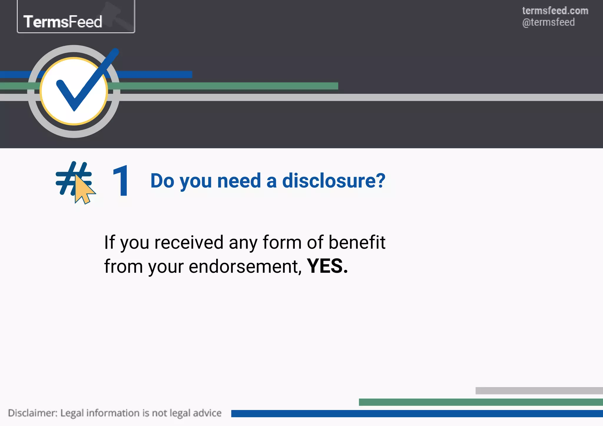 1 Do you need a disclosure?
If you received any form of benefit
from your endorsement, YES.
 