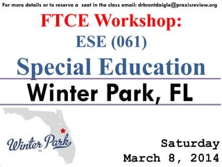 For more details or to reserve a seat in the class email: drbrentdaigle@praxisreview.org

FTCE Workshop:
ESE (061)

Special Education

Winter Park, FL

Saturday
March 8, 2014

 