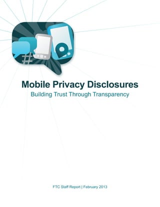 #
Mobile Privacy Disclosures
  Building Trust Through Transparency




         FTC Staff Report | February 2013
 