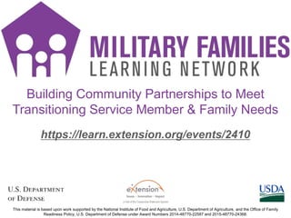 https://learn.extension.org/events/2410
This material is based upon work supported by the National Institute of Food and Agriculture, U.S. Department of Agriculture, and the Office of Family
Readiness Policy, U.S. Department of Defense under Award Numbers 2014-48770-22587 and 2015-48770-24368.
Building Community Partnerships to Meet
Transitioning Service Member & Family Needs
 