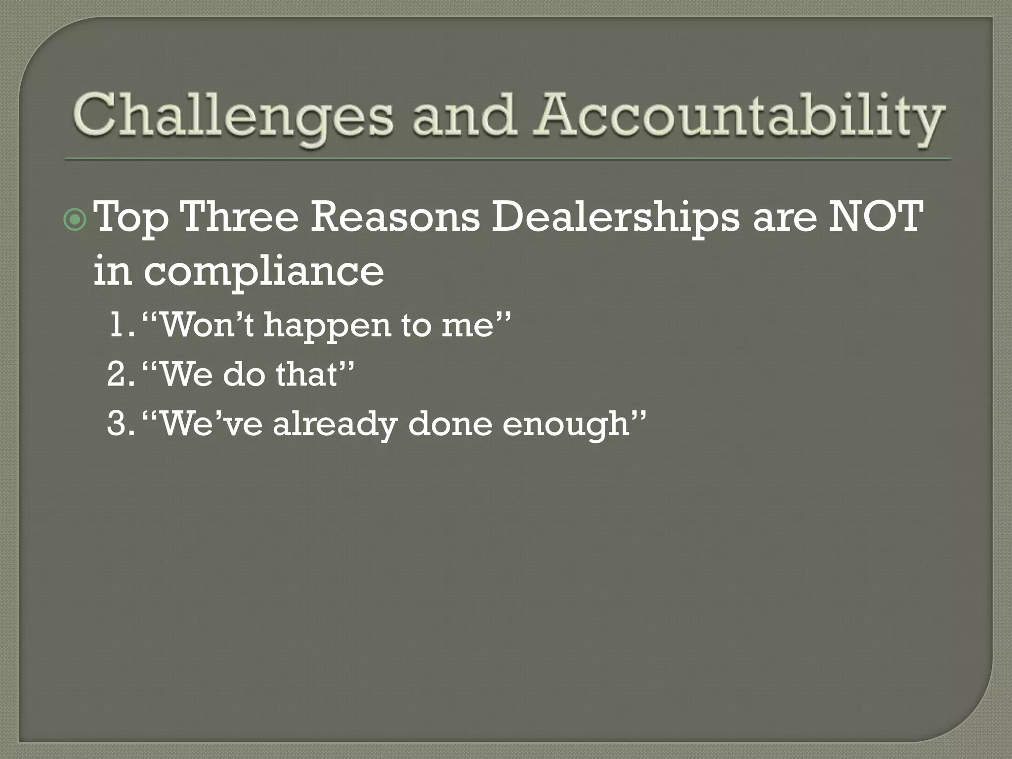  Top ThreeReasons Dealerships are NOT
 in compliance
  1. “Won’t happen to me”
  2. “We do that”
  3. “We’ve already done enough”
 
