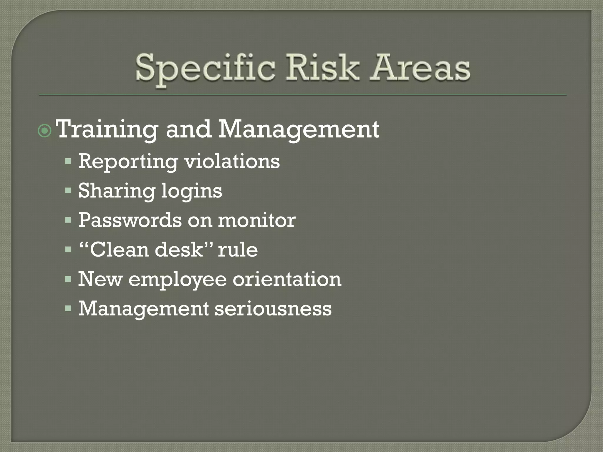  Training   and Management
   Reporting violations
   Sharing logins
   Passwords on monitor
   “Clean desk” rule
   New employee orientation
   Management seriousness
 
