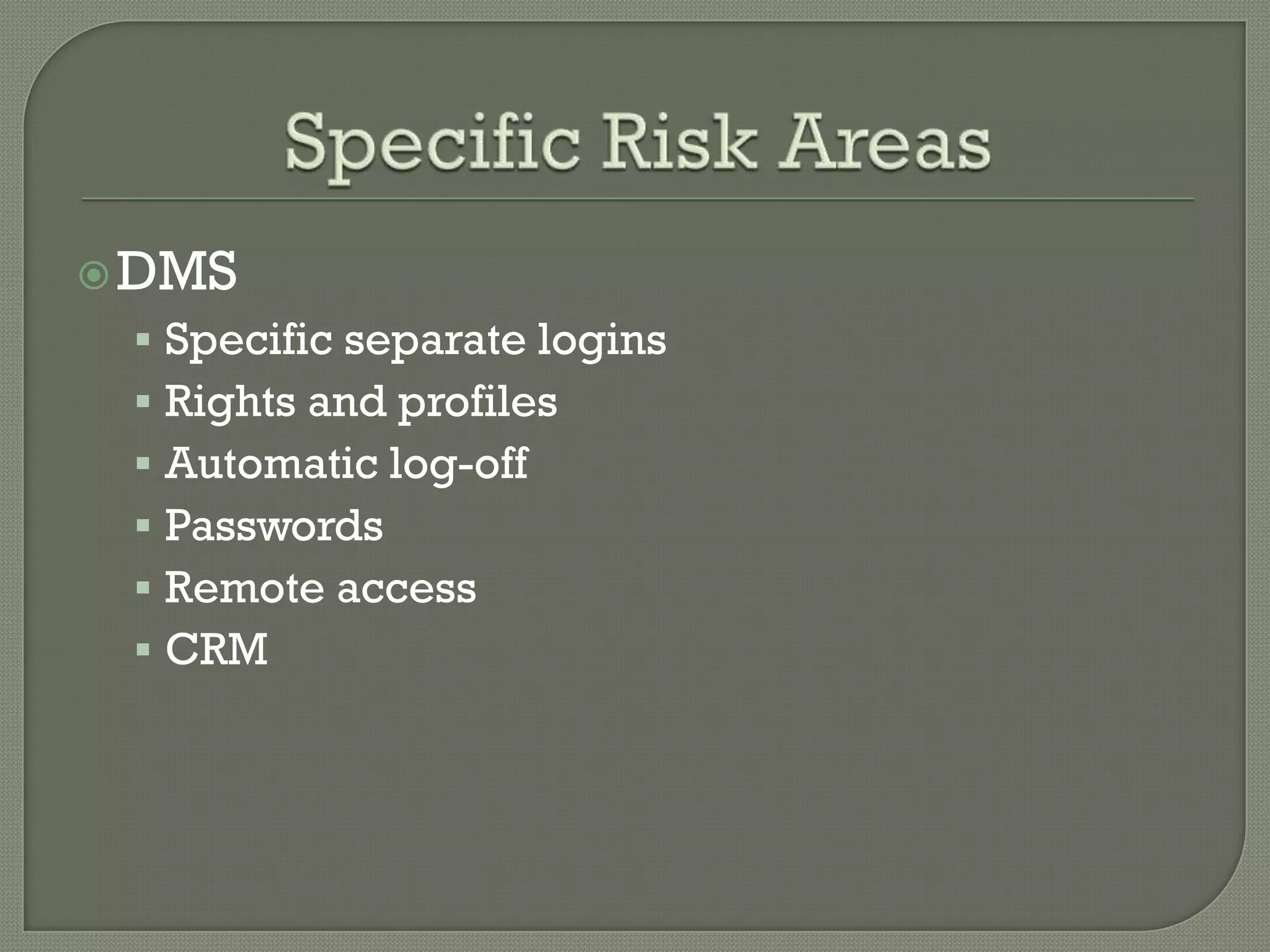  DMS
  Specific separate logins
  Rights and profiles
  Automatic log-off
  Passwords
  Remote access
  CRM
 
