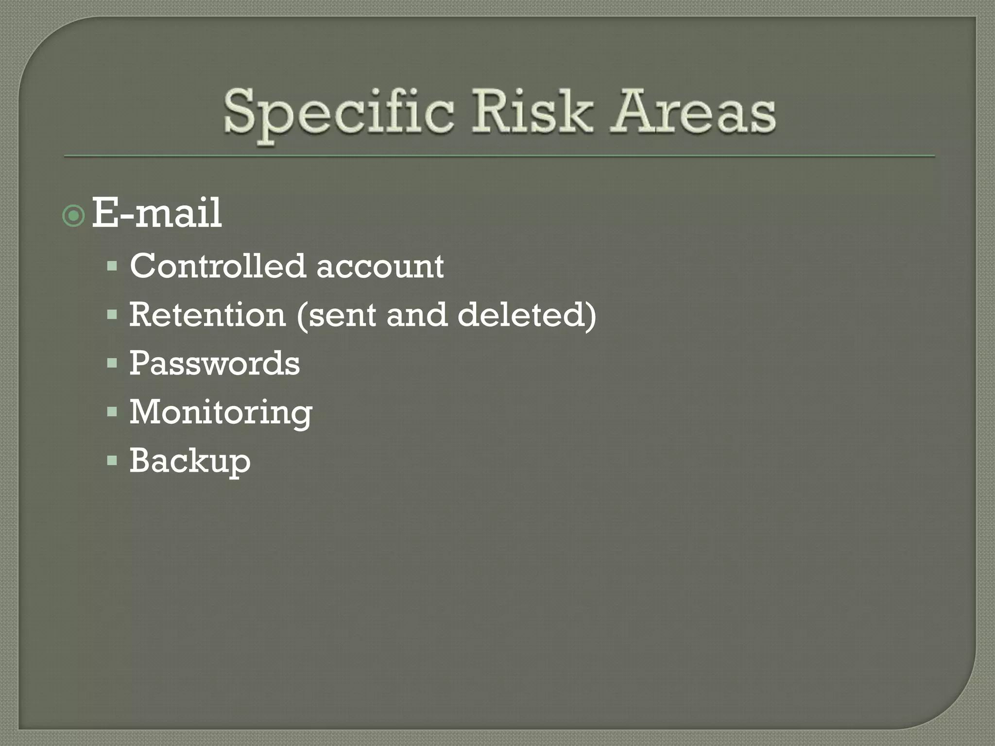  E-mail
   Controlled account
   Retention (sent and deleted)
   Passwords
   Monitoring
   Backup
 