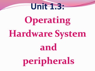 Unit 1.3:
Operating
Hardware System
and
peripherals
 