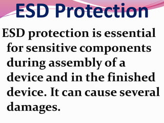 ESD Protection
ESD protection is essential
for sensitive components
during assembly of a
device and in the finished
device. It can cause several
damages.
 