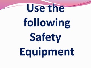 Use the
following
Safety
Equipment
 