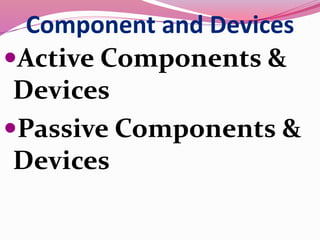 Component and Devices
Active Components &
Devices
Passive Components &
Devices
 