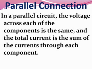 Parallel Connection
In a parallel circuit, the voltage
across each of the
components is the same, and
the total current is the sum of
the currents through each
component.
 