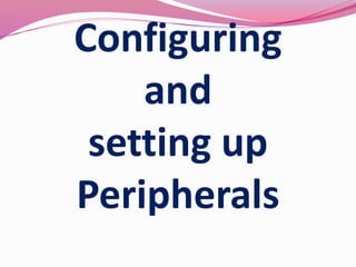Configuring
and
setting up
Peripherals
 