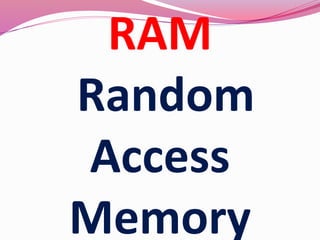 RAM
Random
Access
Memory
 