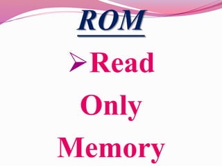 ROM
Read
Only
Memory
 