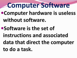 Computer Software
Computer hardware is useless
without software.
Software is the set of
instructions and associated
data that direct the computer
to do a task.
 