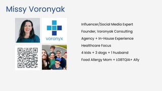 Missy Voronyak
Influencer/Social Media Expert
Founder, Voronyak Consulting
Agency + In-House Experience
Healthcare Focus
4 kids + 3 dogs + 1 husband
Food Allergy Mom + LGBTQIA+ Ally
 