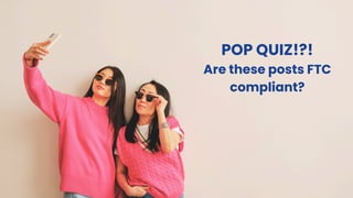 POP QUIZ!?!
Are these posts FTC
compliant?
 