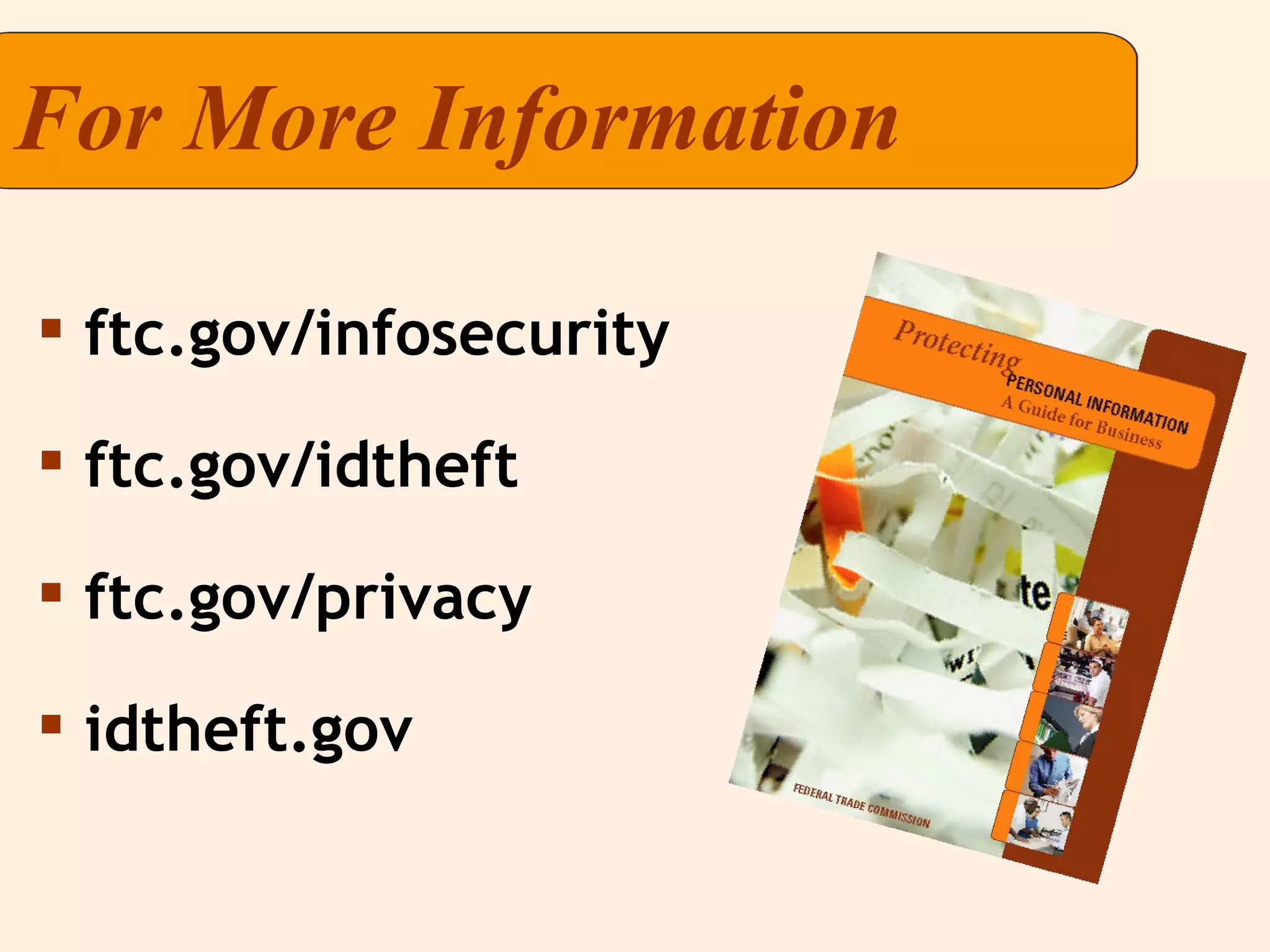 For More Information ftc.gov/infosecurity ftc.gov/idtheft ftc.gov/privacy idtheft.gov 