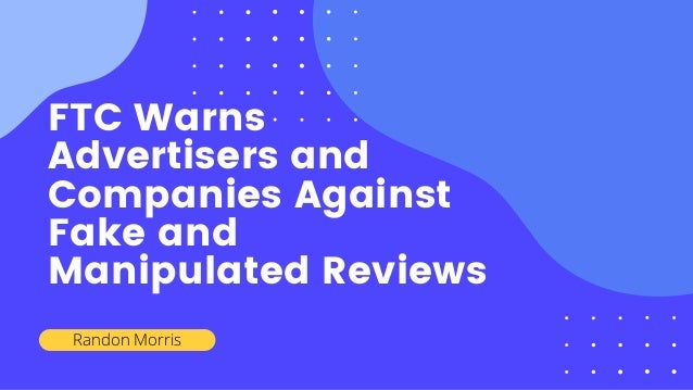 FTC Warns
Advertisers and
Companies Against
Fake and
Manipulated Reviews
Randon Morris
 