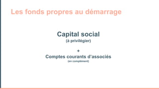 Capital social
(à privilégier)
+
Comptes courants d’associés
(en complément)
Les fonds propres au démarrage
 