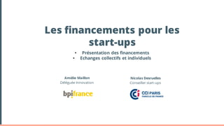 Les financements pour les
start-ups
Amélie Maillon
Déléguée Innovation
• Présentation des financements
• Echanges collectifs et individuels
Nicolas Desruelles
Conseiller start-ups
 