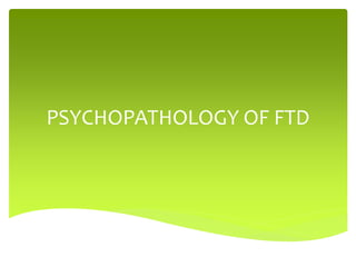 PSYCHOPATHOLOGY OF FTD
 