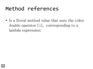 • Is a literal method value that uses the colon
double operator (::), corresponding to a
lambda expression:
Method references
 