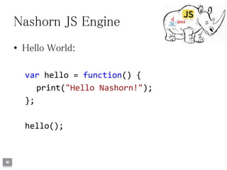 Nashorn JS Engine
• Hello World:
var hello = function() {
print("Hello Nashorn!");
};
hello();
 