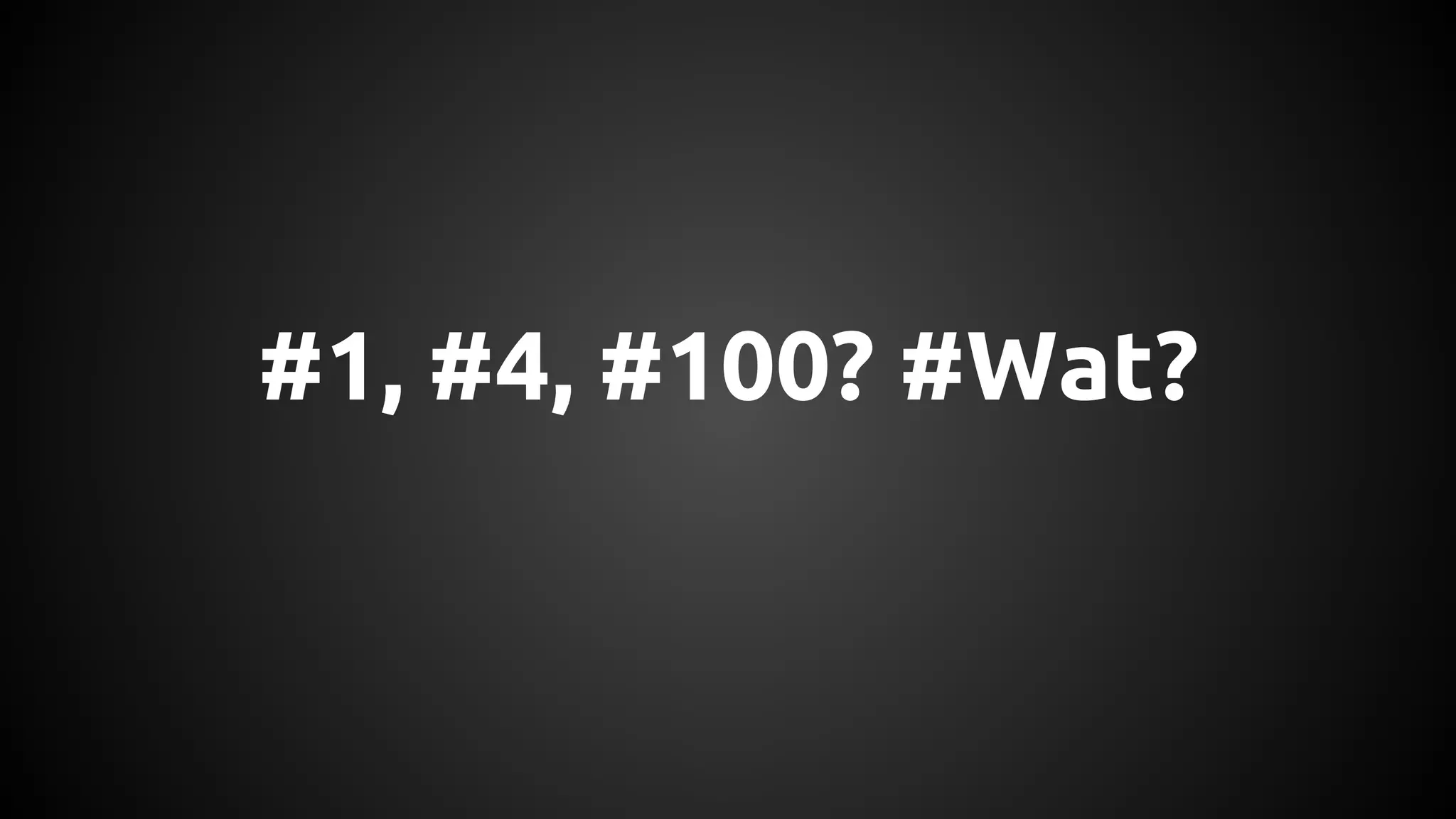 #1, #4, #100? #Wat? 
 