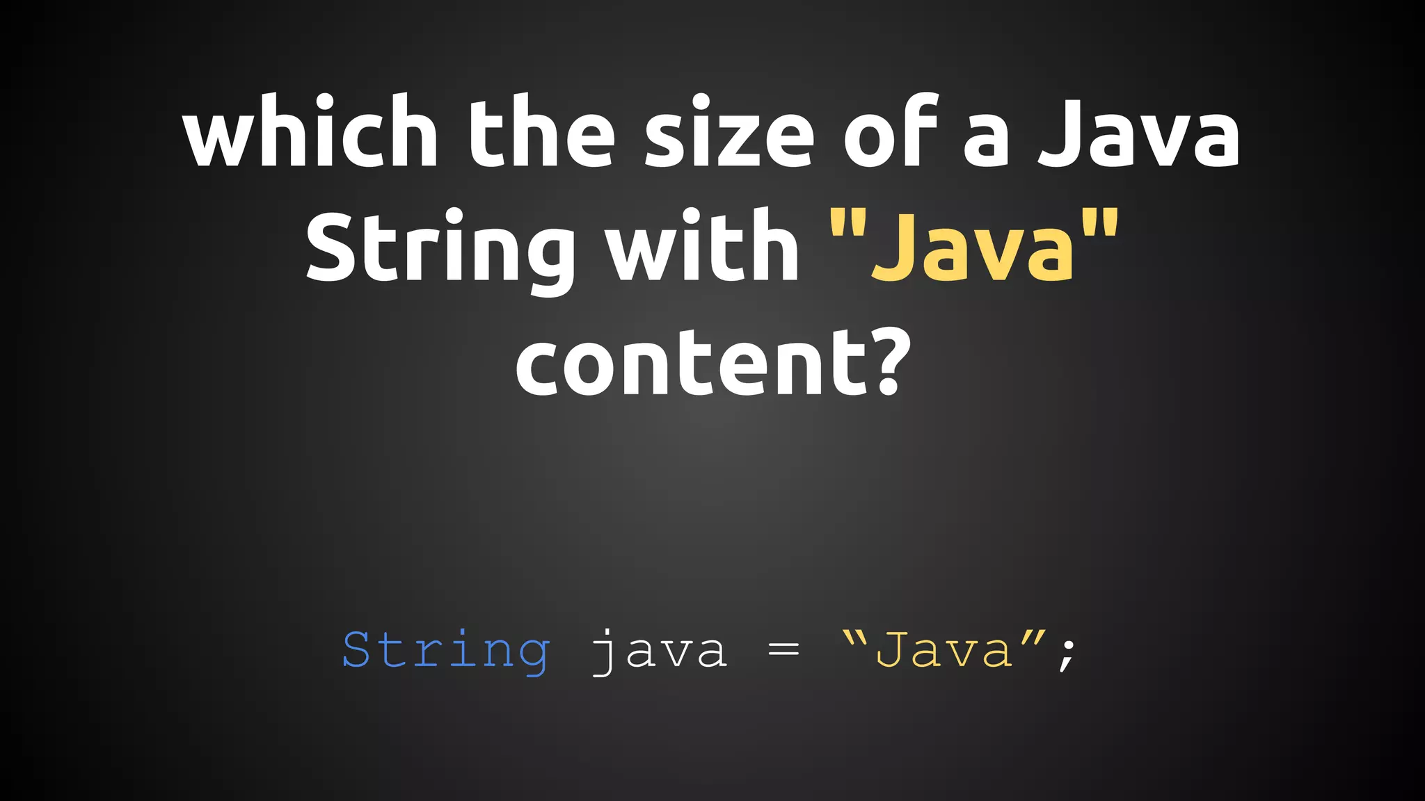 which the size of a Java 
String with "Java" 
content? 
String java = “Java”; 
 
