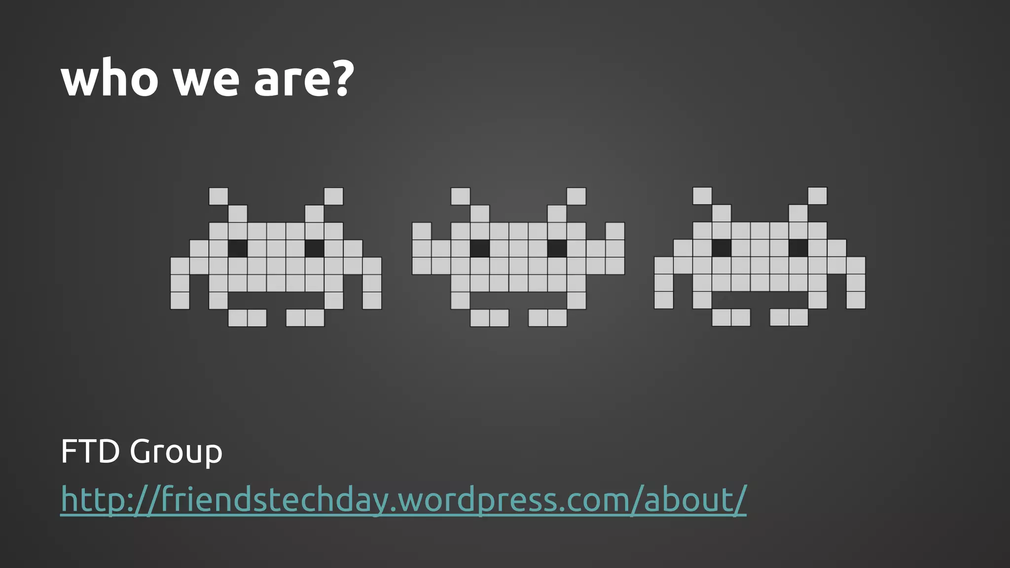 who we are? 
FTD Group 
http://friendstechday.wordpress.com/about/ 
 
