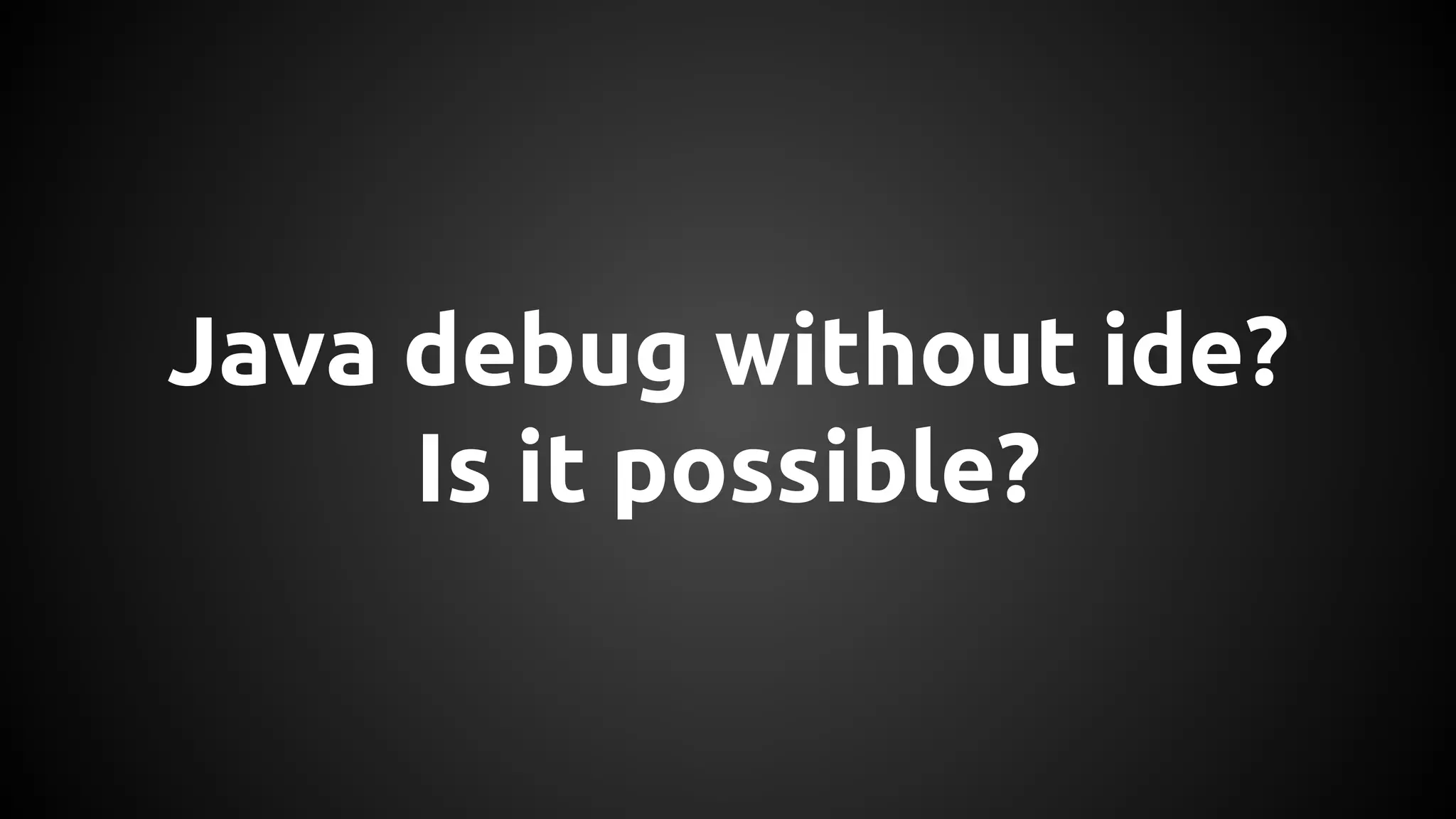 Java debug without ide? 
Is it possible? 
 
