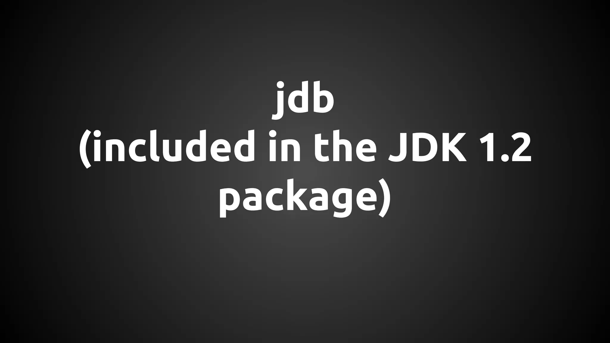 jdb 
(included in the JDK 1.2 
package) 
 