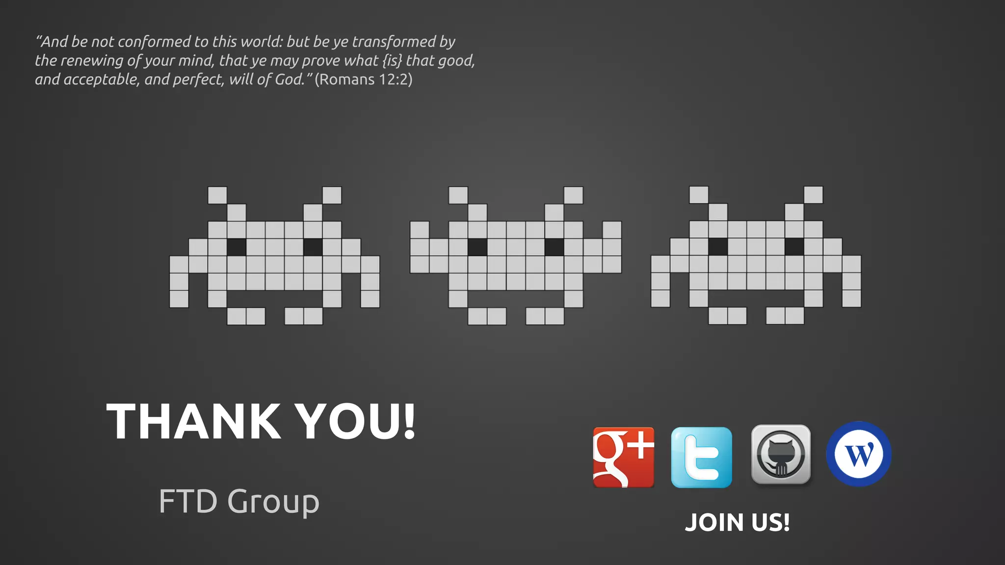 THANK YOU! 
FTD Group 
JOIN US! 
“And be not conformed to this world: but be ye transformed by 
the renewing of your mind, that ye may prove what {is} that good, 
and acceptable, and perfect, will of God.” (Romans 12:2) 
