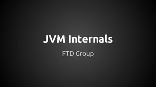 JVM Internals 
FTD Group 
 