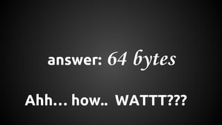 answer: 64 bytes 
Ahh… how.. WATTT??? 
 