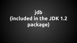 jdb 
(included in the JDK 1.2 
package) 
 