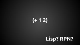 (+ 1 2) 
Lisp? RPN? 
 