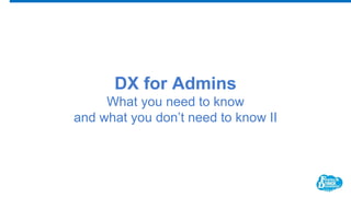 DX for Admins
What you need to know
and what you don’t need to know II
 