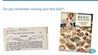 Do you remember cooking your first dish?
 