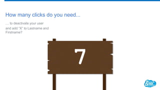 How many clicks do you need...
… to deactivate your user
and add “X” to Lastname and
Firstname?
7
 