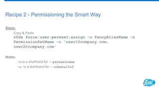 Recipe 2 - Permissioning the Smart Way
Steps:
Copy & Paste
sfdx force:user:permset:assign -u FancyAliasName -n
PermissionS...